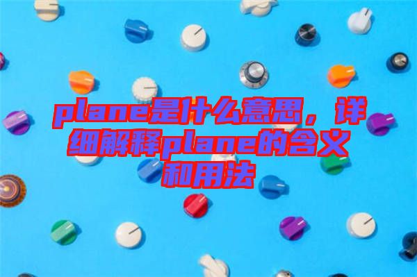 plane是什么意思，詳細(xì)解釋plane的含義和用法