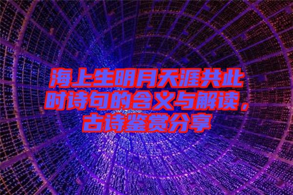 海上生明月天涯共此時詩句的含義與解讀，古詩鑒賞分享