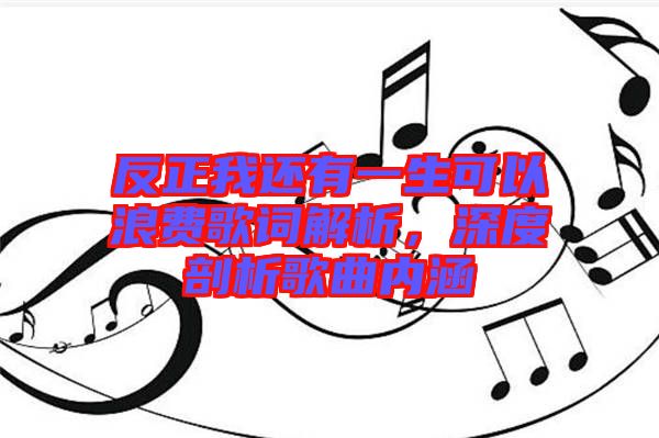 反正我還有一生可以浪費歌詞解析，深度剖析歌曲內(nèi)涵