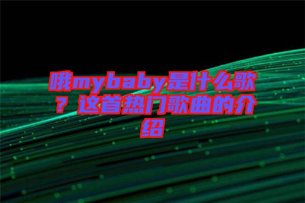 哦mybaby是什么歌？這首熱門歌曲的介紹