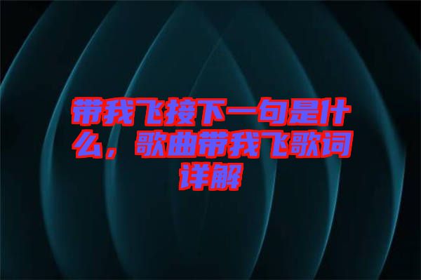 帶我飛接下一句是什么，歌曲帶我飛歌詞詳解