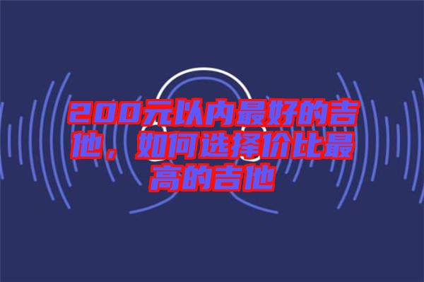 200元以內(nèi)最好的吉他，如何選擇價比最高的吉他