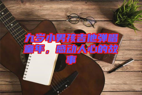 九歲小男孩吉他彈唱童年，感動(dòng)人心的故事