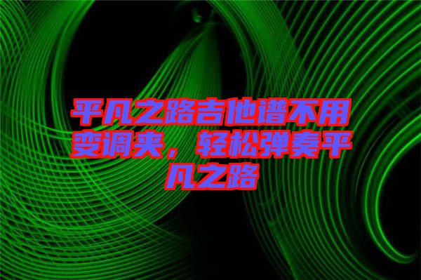 平凡之路吉他譜不用變調(diào)夾，輕松彈奏平凡之路