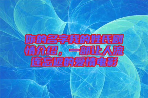 你的名字我的姓氏劇情介紹，一部讓人流連忘返的愛情電影