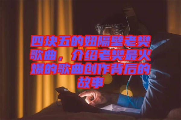 四塊五的妞隔壁老樊歌曲，介紹老樊最火爆的歌曲創(chuàng)作背后的故事