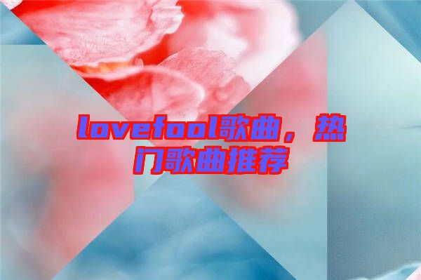 lovefool歌曲，熱門歌曲推薦