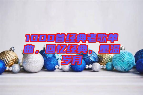 1000首經(jīng)典老歌單曲，回憶經(jīng)典，重溫歲月