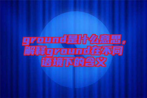 ground是什么意思，解釋ground在不同語境下的含義