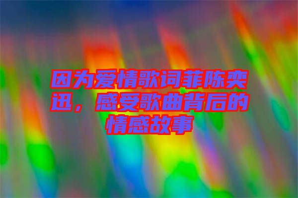 因?yàn)閻矍楦柙~菲陳奕迅，感受歌曲背后的情感故事