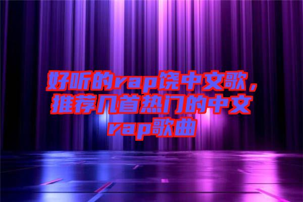 好聽的rap饒中文歌，推薦幾首熱門的中文rap歌曲