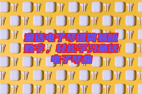 童話電子琴譜簡易版數(shù)字，輕松學(xué)習(xí)童話電子琴曲