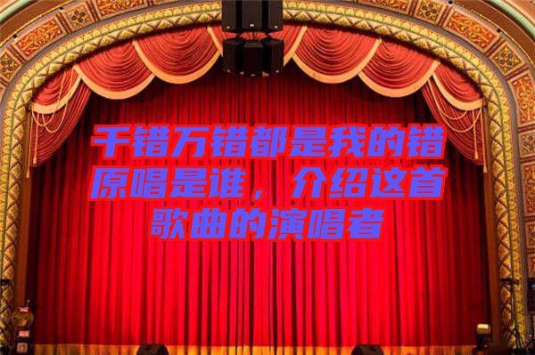 千錯(cuò)萬錯(cuò)都是我的錯(cuò)原唱是誰，介紹這首歌曲的演唱者