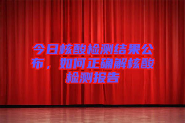 今日核酸檢測(cè)結(jié)果公布，如何正確解核酸檢測(cè)報(bào)告