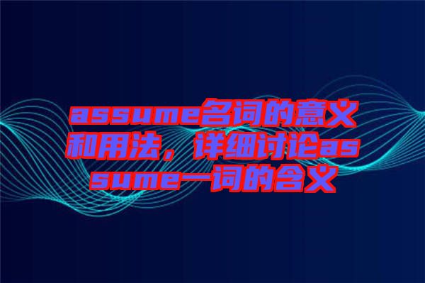 assume名詞的意義和用法，詳細(xì)討論assume一詞的含義