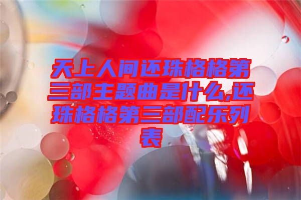 天上人間還珠格格第三部主題曲是什么,還珠格格第三部配樂列表