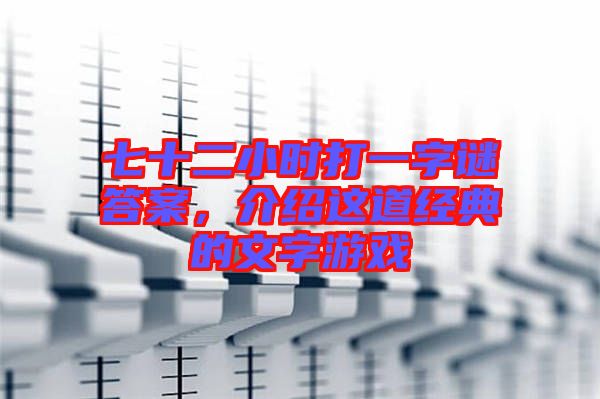 七十二小時(shí)打一字謎答案，介紹這道經(jīng)典的文字游戲