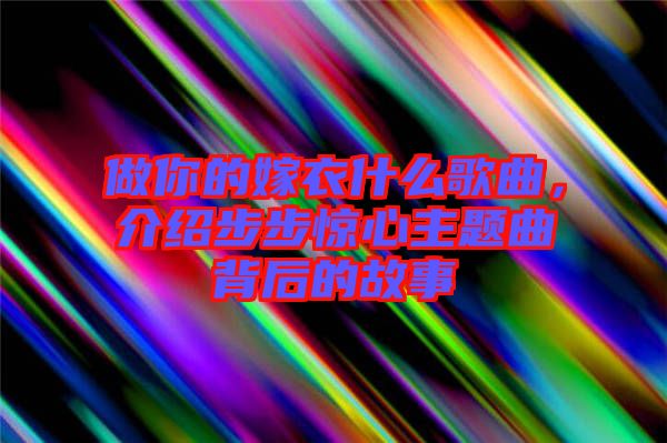 做你的嫁衣什么歌曲，介紹步步驚心主題曲背后的故事