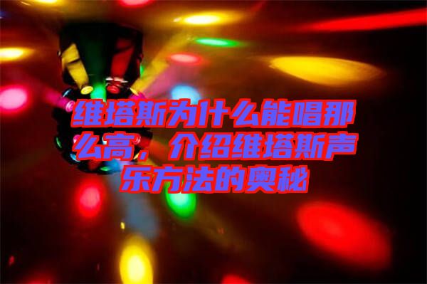 維塔斯為什么能唱那么高，介紹維塔斯聲樂方法的奧秘