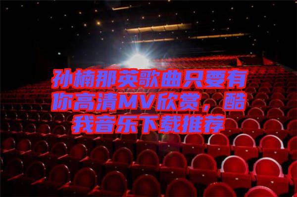 孫楠那英歌曲只要有你高清MV欣賞，酷我音樂下載推薦