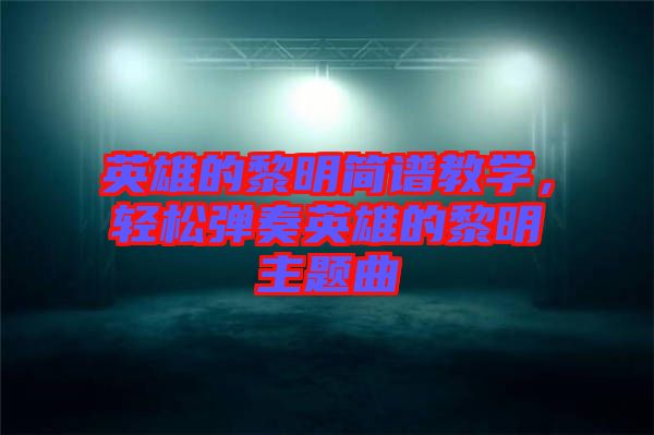 英雄的黎明簡譜教學，輕松彈奏英雄的黎明主題曲