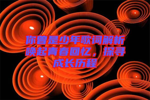 你曾是少年歌詞解析喚起青春回憶，探尋成長歷程