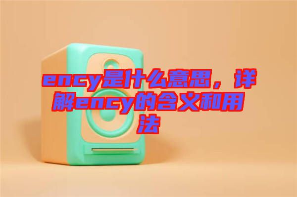 ency是什么意思，詳解ency的含義和用法