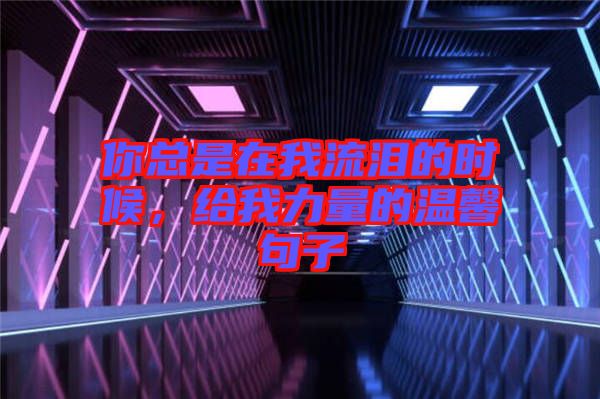 你總是在我流淚的時(shí)候，給我力量的溫馨句子