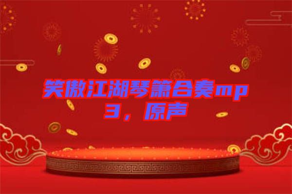 笑傲江湖琴簫合奏mp3，原聲