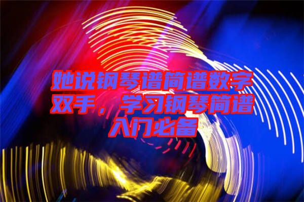 她說鋼琴譜簡(jiǎn)譜數(shù)字雙手，學(xué)習(xí)鋼琴簡(jiǎn)譜入門必備