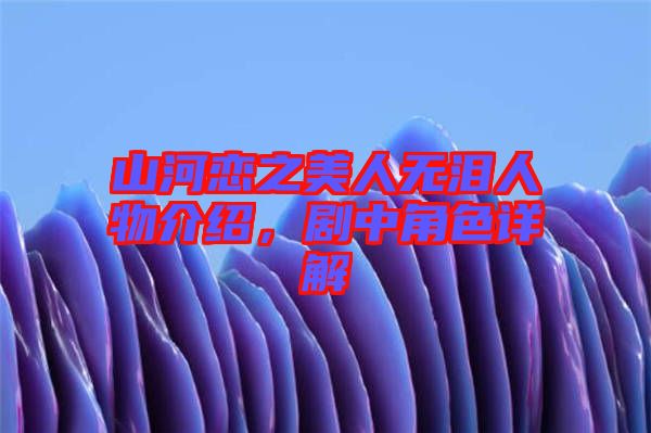 山河戀之美人無淚人物介紹，劇中角色詳解