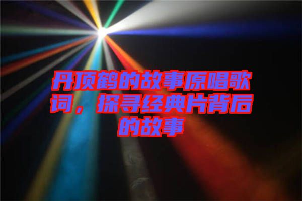 丹頂鶴的故事原唱歌詞，探尋經(jīng)典片背后的故事