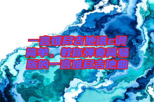 一言難盡吉他譜c調(diào)簡單，教你彈奏簡易版的一言難盡吉他曲