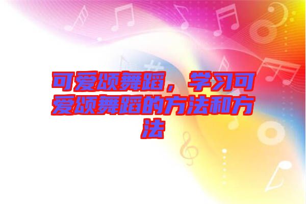 可愛頌舞蹈，學(xué)習(xí)可愛頌舞蹈的方法和方法