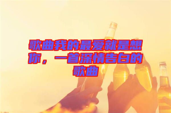 歌曲我的最愛(ài)就是想你，一首深情告白的歌曲