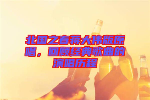 北國(guó)之春蔣大偉版原唱，回顧經(jīng)典歌曲的演唱?dú)v程