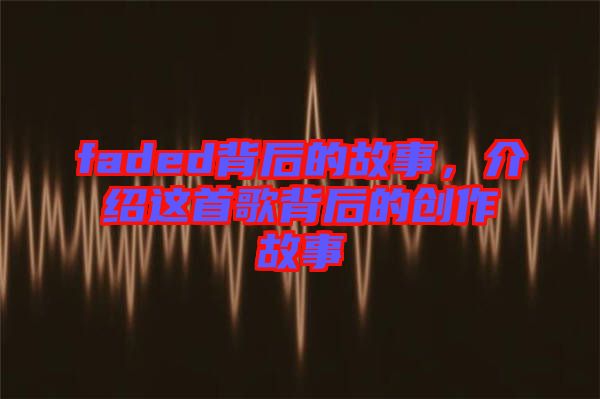 faded背后的故事，介紹這首歌背后的創(chuàng)作故事