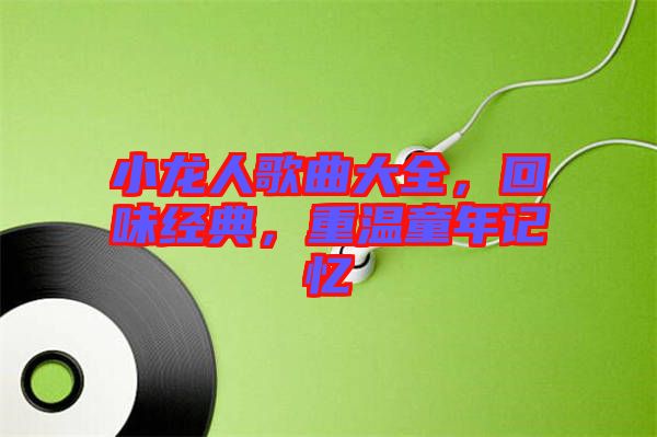 小龍人歌曲大全，回味經(jīng)典，重溫童年記憶