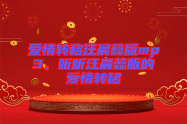 愛(ài)情轉(zhuǎn)移汪晨蕊版mp3，聽(tīng)聽(tīng)汪晨蕊版的愛(ài)情轉(zhuǎn)移