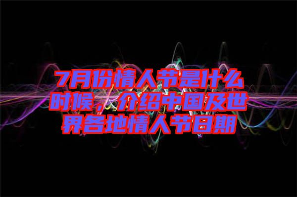 7月份情人節(jié)是什么時候，介紹中國及世界各地情人節(jié)日期