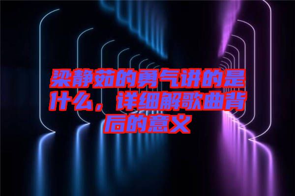 梁靜茹的勇氣講的是什么，詳細(xì)解歌曲背后的意義