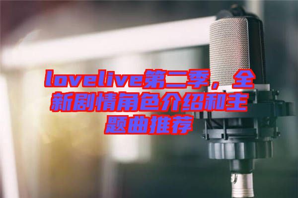 lovelive第二季，全新劇情角色介紹和主題曲推薦