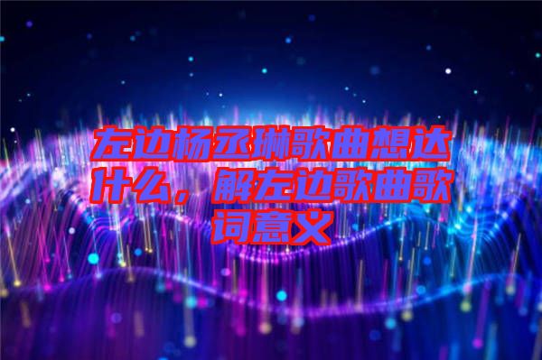 左邊楊丞琳歌曲想達(dá)什么，解左邊歌曲歌詞意義