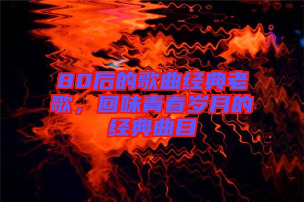 80后的歌曲經(jīng)典老歌，回味青春歲月的經(jīng)典曲目