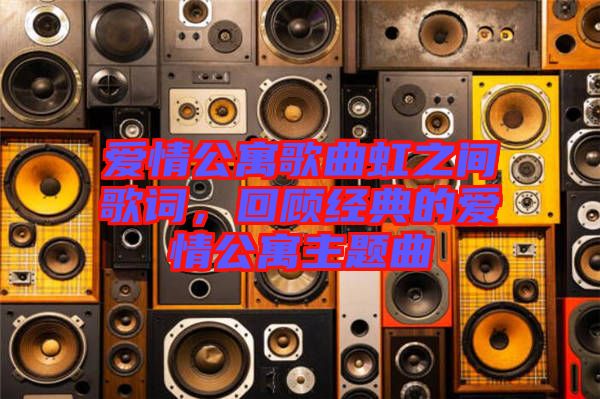 愛情公寓歌曲虹之間歌詞，回顧經(jīng)典的愛情公寓主題曲