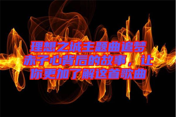 理想之城主題曲追夢(mèng)赤子心背后的故事，讓你更加了解這首歌曲