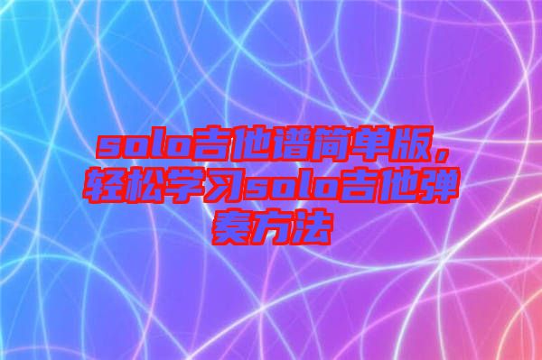 solo吉他譜簡單版，輕松學(xué)習solo吉他彈奏方法