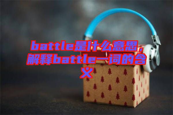 battle是什么意思，解釋battle一詞的含義