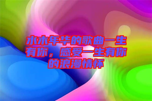 水木年華的歌曲一生有你，感受一生有你的浪漫情懷