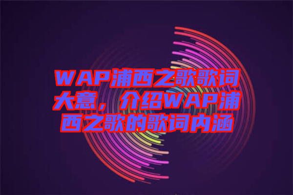 WAP浦西之歌歌詞大意，介紹WAP浦西之歌的歌詞內(nèi)涵